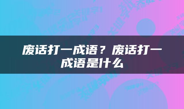废话打一成语？废话打一成语是什么