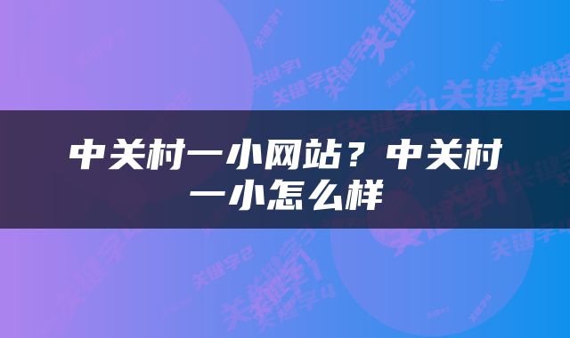 中关村一小网站？中关村一小怎么样