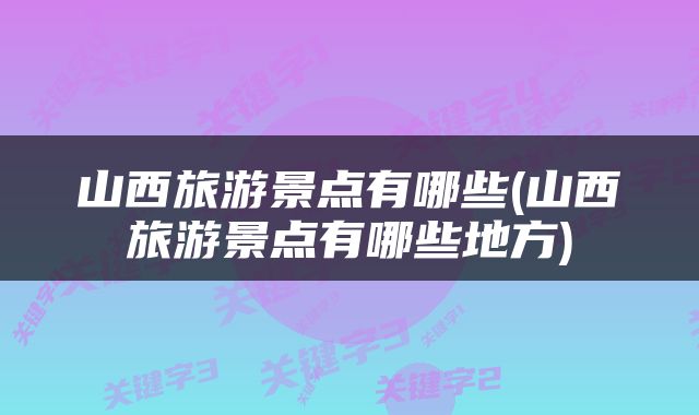 山西旅游景点有哪些(山西旅游景点有哪些地方)