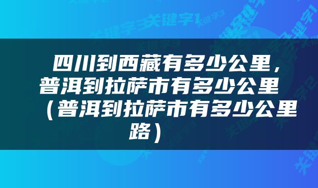  四川到西藏有多少公里，普洱到拉萨市有多少公里（普洱到拉萨市有多少公里路） 