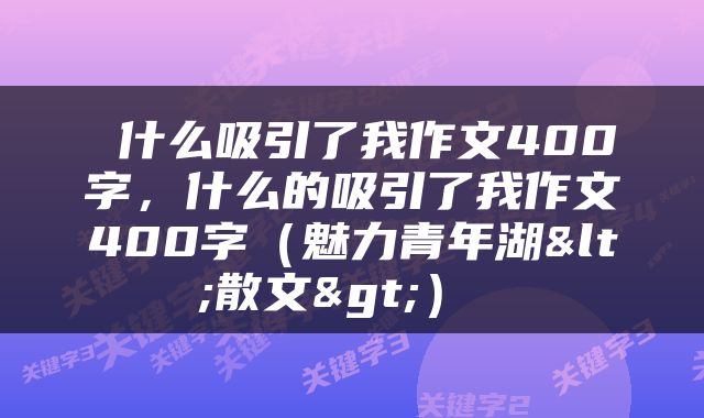 什么吸引了我作文400字，什么的吸引了我作文400字（魅力青年湖<散文>） 