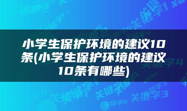 小学生保护环境的建议10条(小学生保护环境的建议10条有哪些)