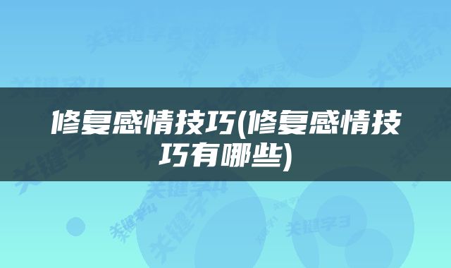 修复感情技巧(修复感情技巧有哪些)