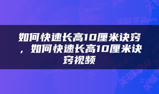如何快速长高10厘米诀窍，如何快速长高10厘米诀窍视频