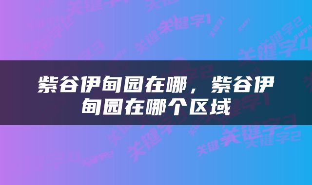 紫谷伊甸园在哪，紫谷伊甸园在哪个区域
