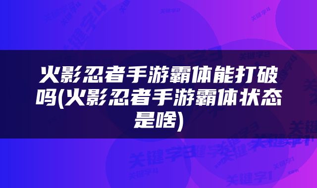 火影忍者手游霸体能打破吗(火影忍者手游霸体状态是啥)