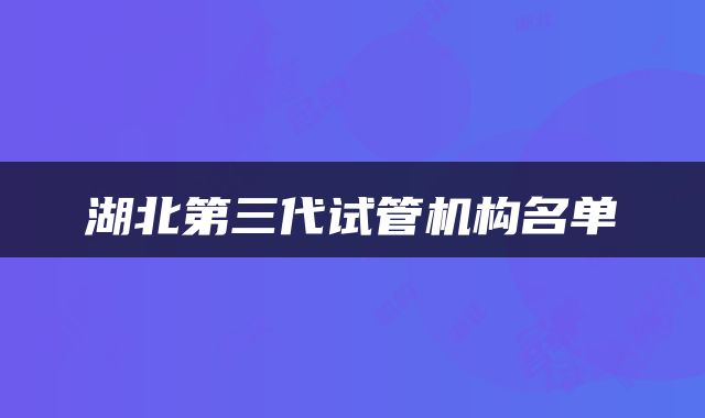 湖北第三代试管机构名单