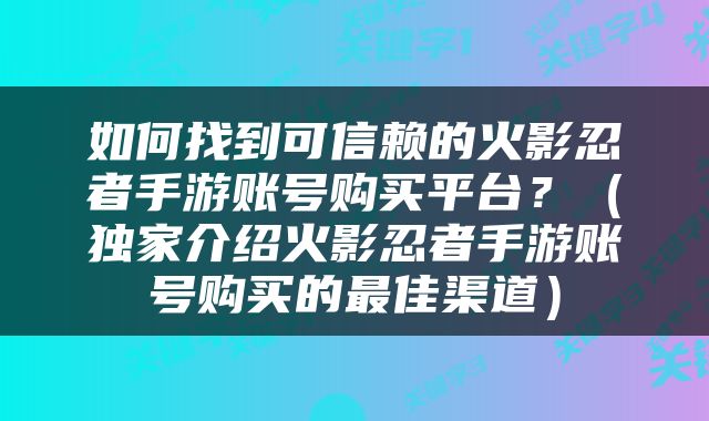 如何找到可信赖的火影忍者手游账号购买平台？（独家介绍火影忍者手游账号购买的最佳渠道）