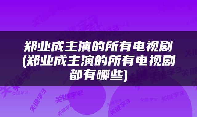 郑业成主演的所有电视剧(郑业成主演的所有电视剧都有哪些)