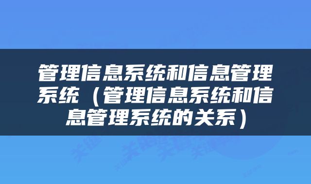 管理信息系统和信息管理系统（管理信息系统和信息管理系统的关系）