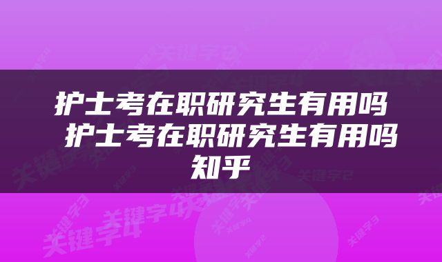 护士考在职研究生有用吗 护士考在职研究生有用吗知乎