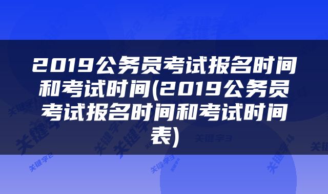 2019公务员考试报名时间和考试时间(2019公务员考试报名时间和考试时间表)