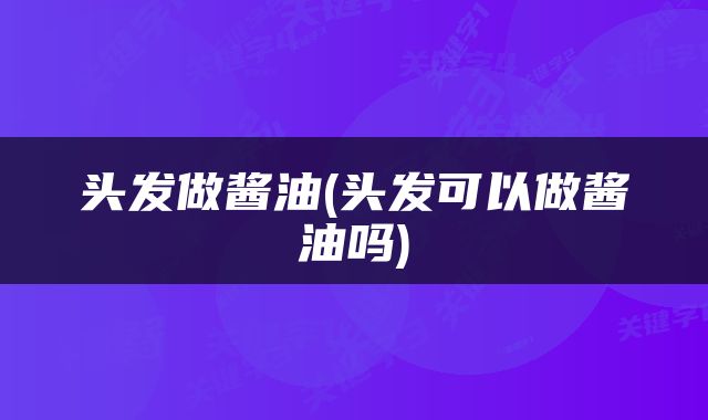 头发做酱油(头发可以做酱油吗)
