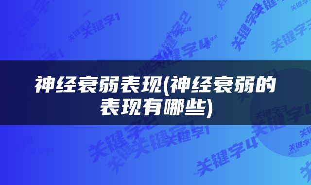 神经衰弱表现(神经衰弱的表现有哪些)