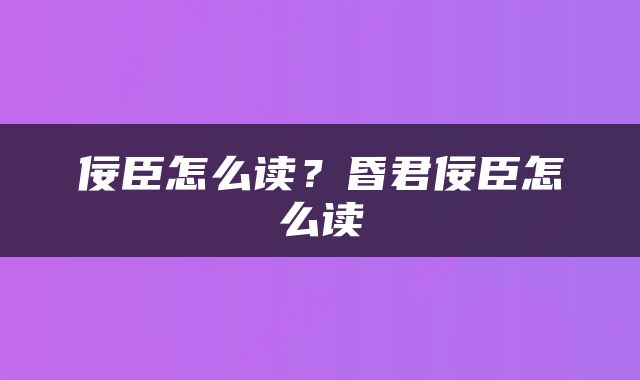 佞臣怎么读？昏君佞臣怎么读