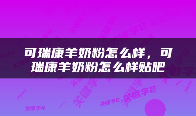 可瑞康羊奶粉怎么样，可瑞康羊奶粉怎么样贴吧