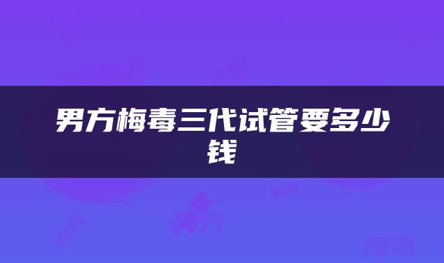 男方梅毒三代试管要多少钱