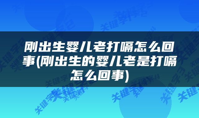 刚出生婴儿老打嗝怎么回事(刚出生的婴儿老是打嗝怎么回事)