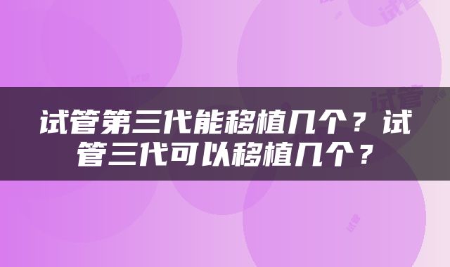 试管第三代能移植几个？试管三代可以移植几个？