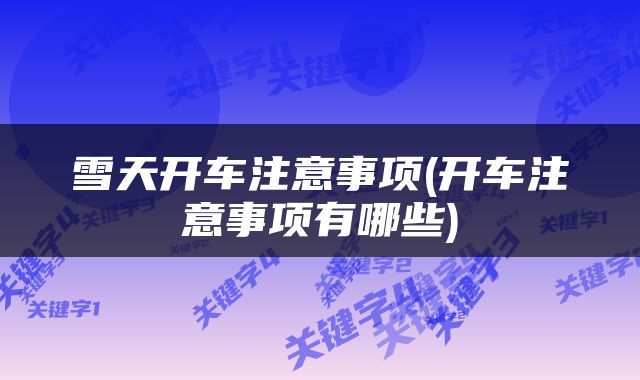 雪天开车注意事项(开车注意事项有哪些)