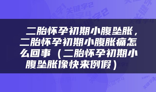  二胎怀孕初期小腹坠胀，二胎怀孕初期小腹胀痛怎么回事（二胎怀孕初期小腹坠胀像快来例假） 