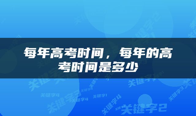 每年高考时间，每年的高考时间是多少
