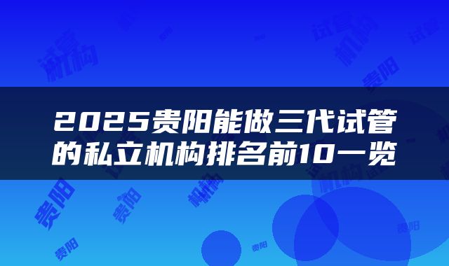 2025贵阳能做三代试管的私立机构排名前10一览