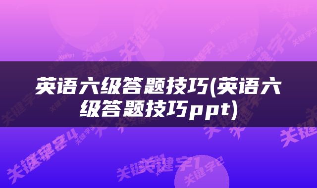 英语六级答题技巧(英语六级答题技巧ppt)