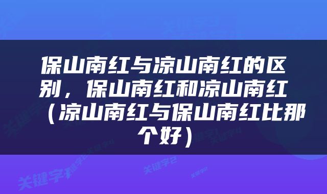 保山南红与凉山南红的区别，保山南红和凉山南红（凉山南红与保山南红比那个好）