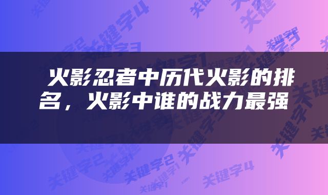  火影忍者中历代火影的排名，火影中谁的战力最强 