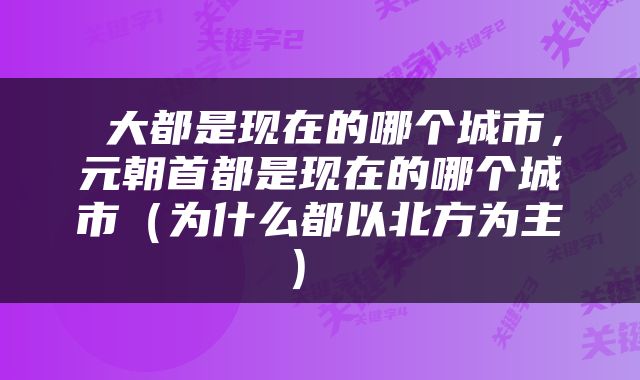  大都是现在的哪个城市，元朝首都是现在的哪个城市（为什么都以北方为主） 