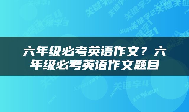 六年级必考英语作文？六年级必考英语作文题目
