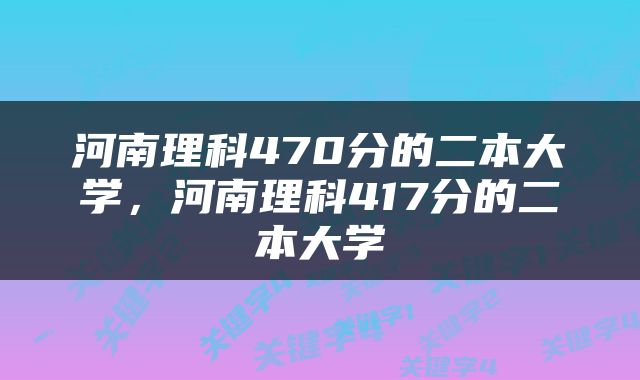 河南理科470分的二本大学，河南理科417分的二本大学