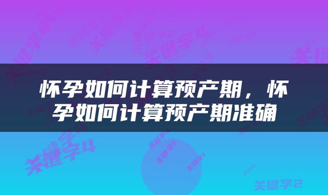 怀孕如何计算预产期，怀孕如何计算预产期准确