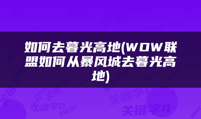 如何去暮光高地(WOW联盟如何从暴风城去暮光高地)
