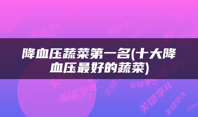 降血压蔬菜第一名(十大降血压最好的蔬菜)