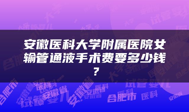 安徽医科大学附属医院女输管通液手术费要多少钱？