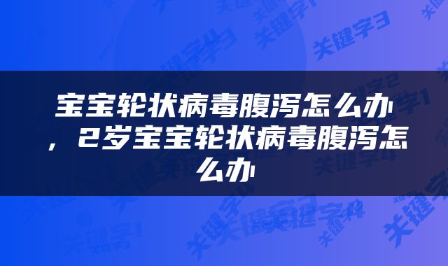 宝宝轮状病毒腹泻怎么办，2岁宝宝轮状病毒腹泻怎么办