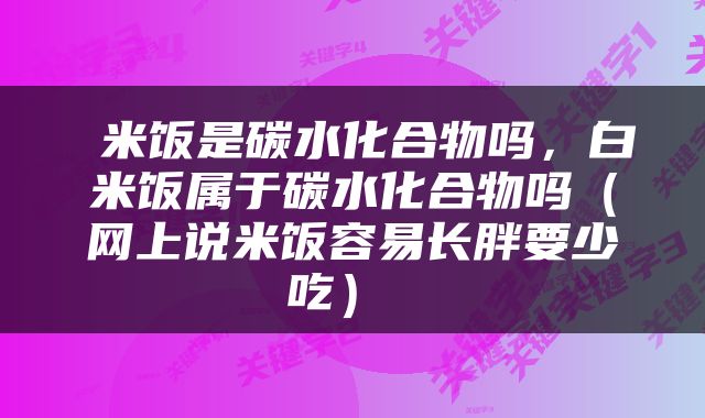  米饭是碳水化合物吗，白米饭属于碳水化合物吗（网上说米饭容易长胖要少吃） 