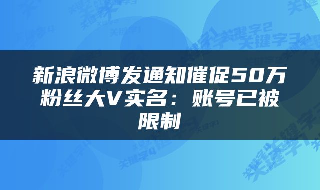 新浪微博发通知催促50万粉丝大V实名:账号已被限制