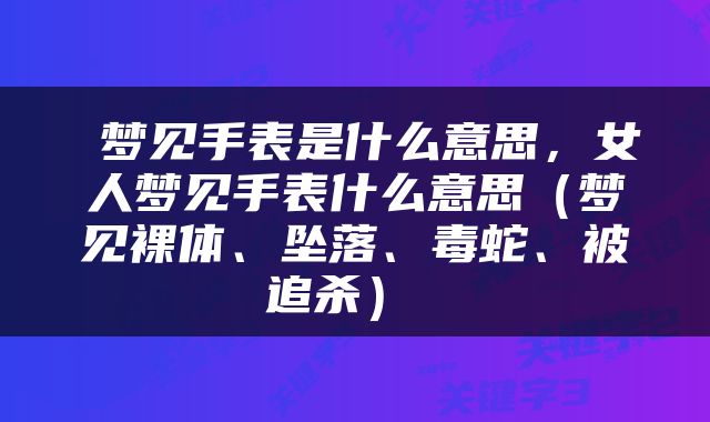  梦见手表是什么意思，女人梦见手表什么意思（梦见裸体、坠落、毒蛇、被追杀） 