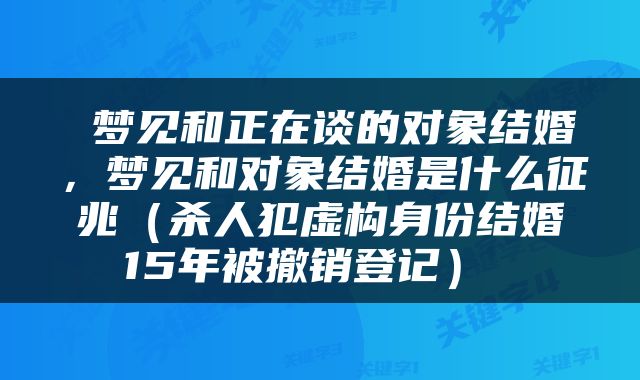  梦见和正在谈的对象结婚，梦见和对象结婚是什么征兆（杀人犯虚构身份结婚15年被撤销登记） 