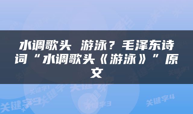 水调歌头 游泳？毛泽东诗词“水调歌头《游泳》”原文