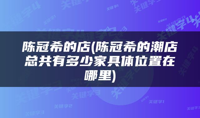 陈冠希的店(陈冠希的潮店总共有多少家具体位置在哪里)