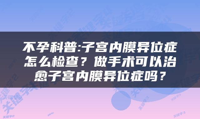 不孕科普:子宫内膜异位症怎么检查？做手术可以治愈子宫内膜异位症吗？