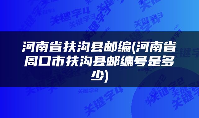 河南省扶沟县邮编(河南省周口市扶沟县邮编号是多少)