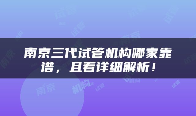 南京三代试管机构哪家靠谱,且看详细解析!