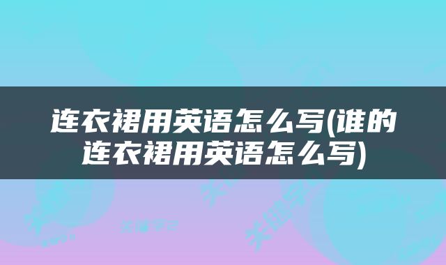 连衣裙用英语怎么写(谁的连衣裙用英语怎么写)