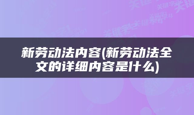 新劳动法内容(新劳动法全文的详细内容是什么)