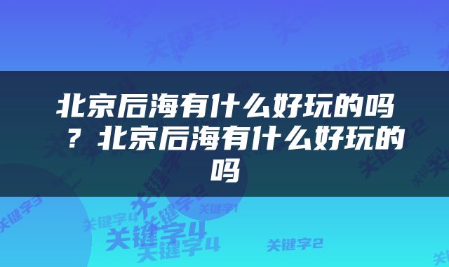 北京后海有什么好玩的吗 ？北京后海有什么好玩的吗